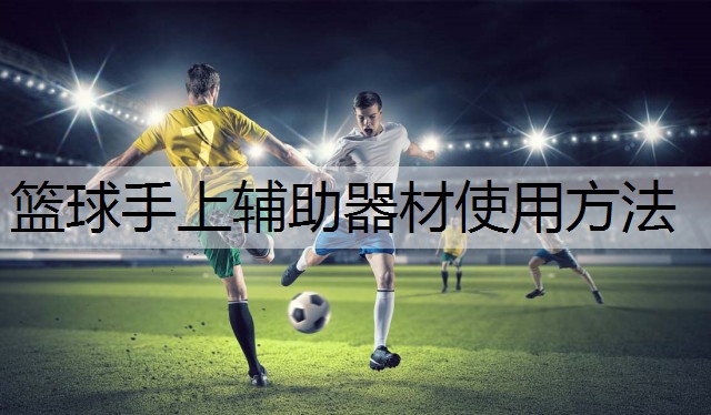 篮球手上辅助器材使用方法