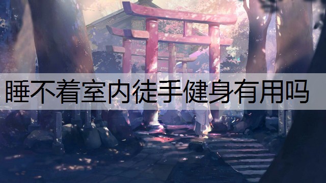 睡不着室内徒手健身有用吗