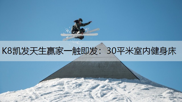 K8凯发天生赢家一触即发：30平米室内健身床
