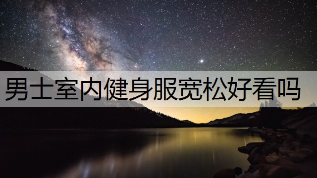 男士室内健身服宽松好看吗