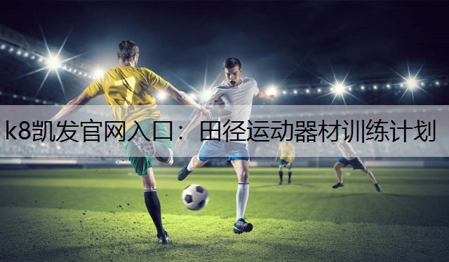 k8凯发官网入口：田径运动器材训练计划