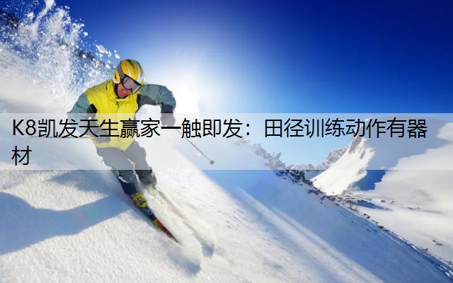 K8凯发天生赢家一触即发：田径训练动作有器材