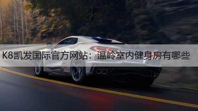 K8凯发国际官方网站：温岭室内健身房有哪些