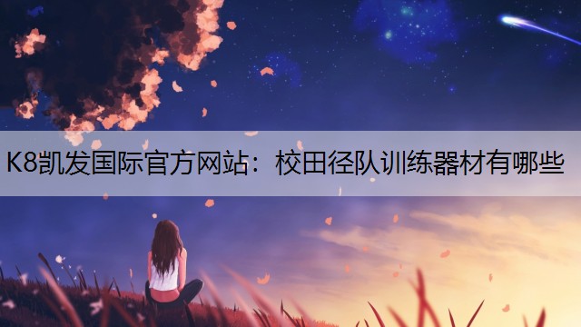 K8凯发国际官方网站：校田径队训练器材有哪些
