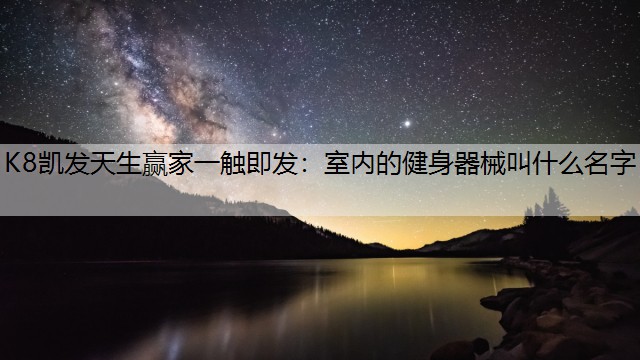 K8凯发天生赢家一触即发：室内的健身器械叫什么名字