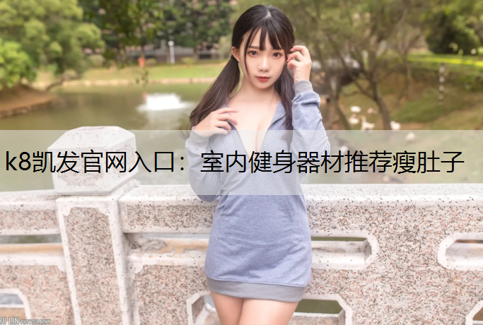 k8凯发官网入口：室内健身器材推荐瘦肚子