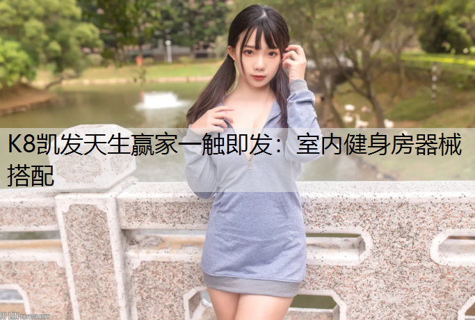 K8凯发天生赢家一触即发：室内健身房器械搭配