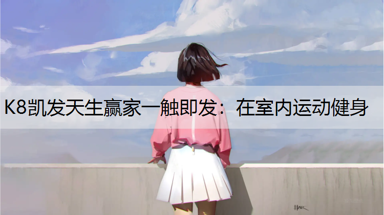 K8凯发天生赢家一触即发：在室内运动健身