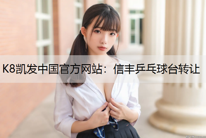 K8凯发中国官方网站：信丰乒乓球台转让