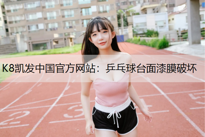 K8凯发中国官方网站：乒乓球台面漆膜破坏