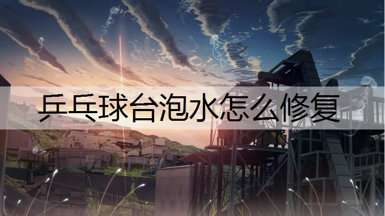 乒乓球台泡水怎么修复