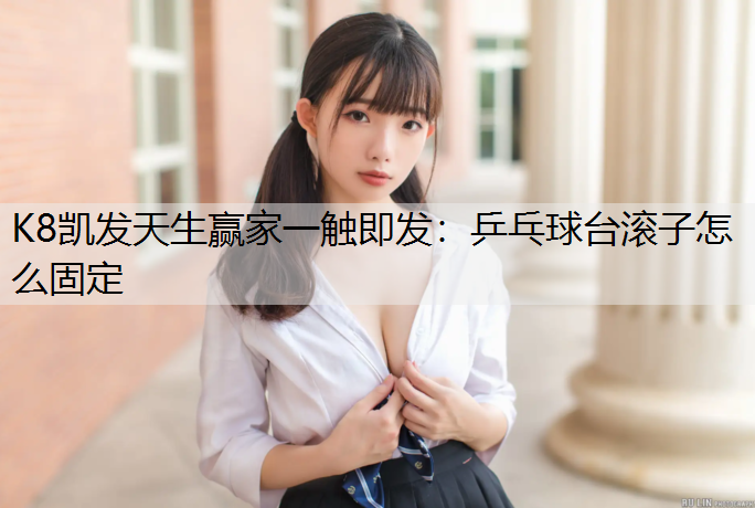 K8凯发天生赢家一触即发：乒乓球台滚子怎么固定