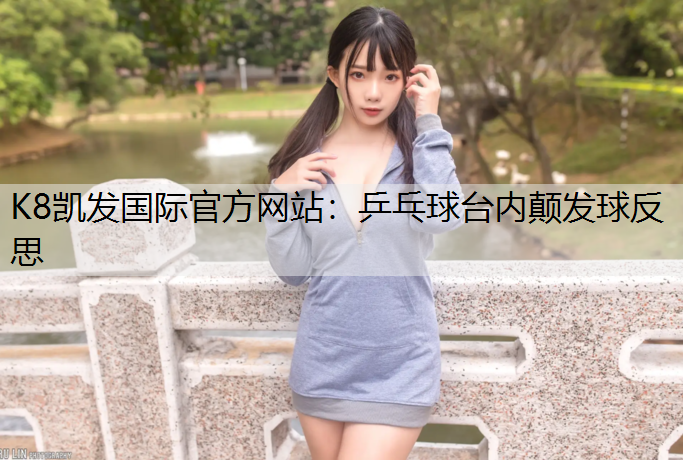 K8凯发国际官方网站：乒乓球台内颠发球反思