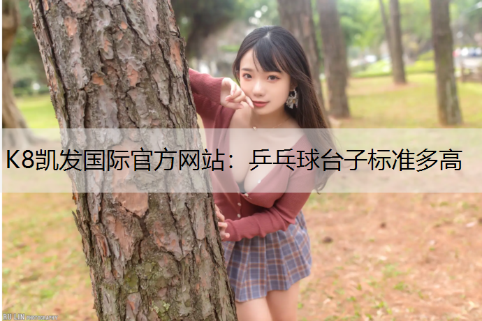 K8凯发国际官方网站：乒乓球台子标准多高