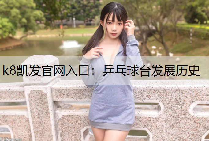 k8凯发官网入口：乒乓球台发展历史