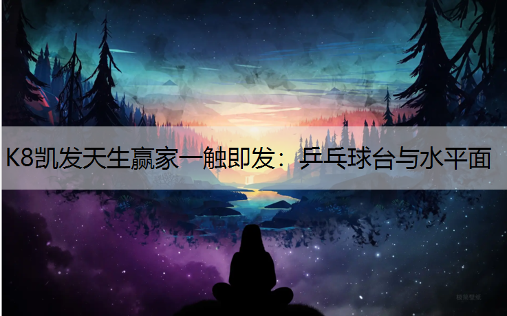 K8凯发天生赢家一触即发：乒乓球台与水平面