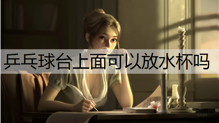 乒乓球台上面可以放水杯吗