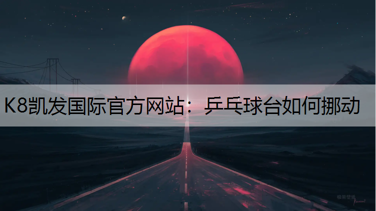 K8凯发国际官方网站：乒乓球台如何挪动