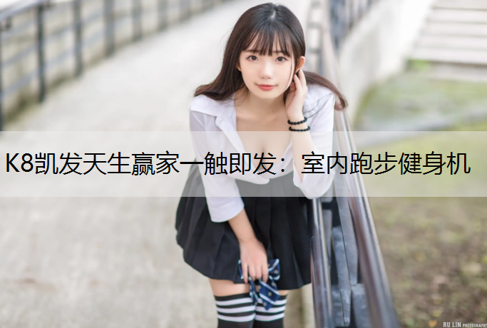 K8凯发天生赢家一触即发：室内跑步健身机