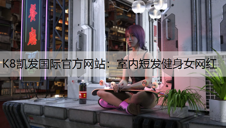 K8凯发国际官方网站：室内短发健身女网红