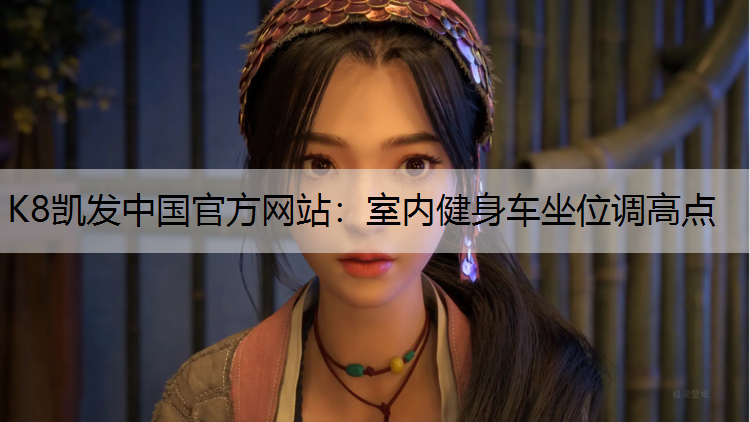 K8凯发中国官方网站：室内健身车坐位调高点