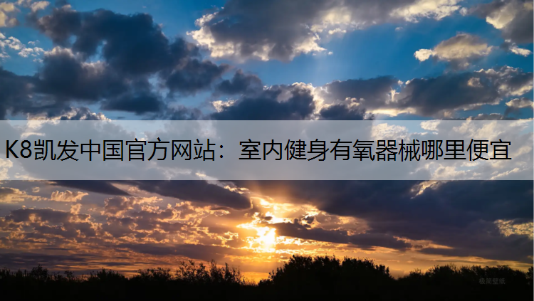 K8凯发中国官方网站：室内健身有氧器械哪里便宜