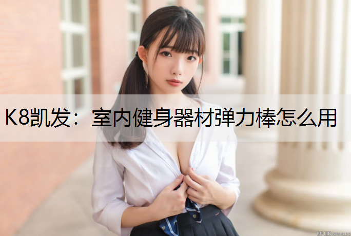 K8凯发：室内健身器材弹力棒怎么用