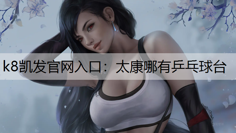 k8凯发官网入口：太康哪有乒乓球台