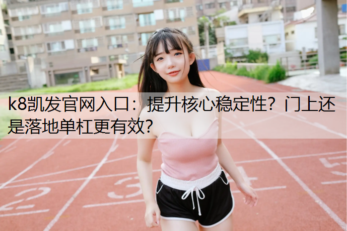 k8凯发官网入口：提升核心稳定性？门上还是落地单杠更有效？