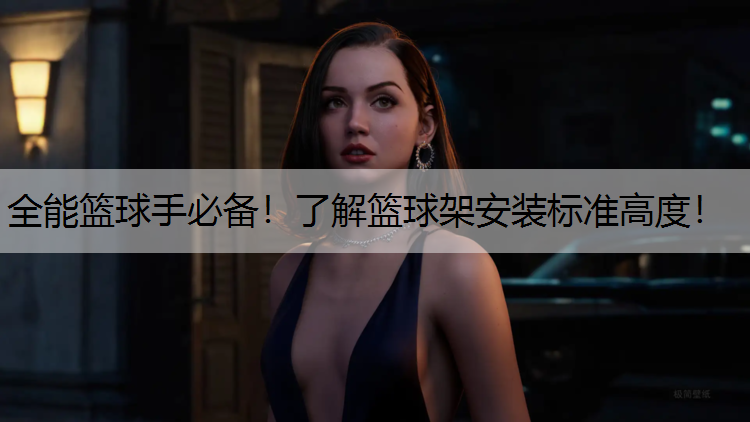 全能篮球手必备！了解篮球架安装标准高度！