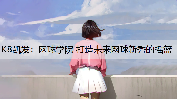 K8凯发：网球学院 打造未来网球新秀的摇篮