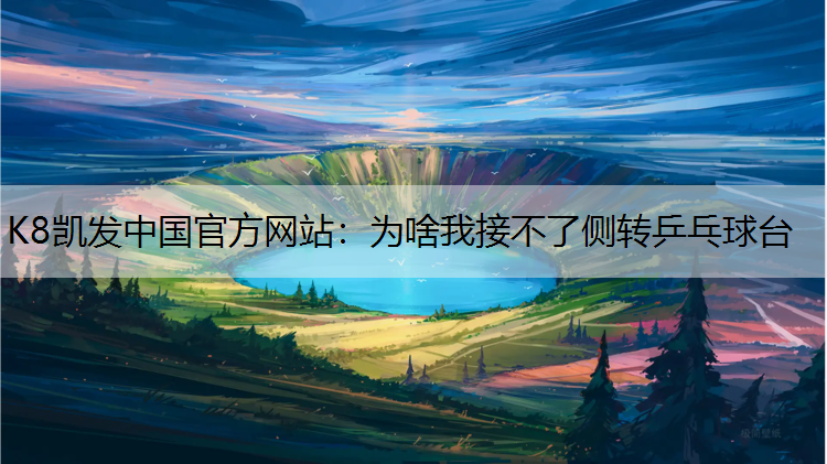 K8凯发中国官方网站：为啥我接不了侧转乒乓球台