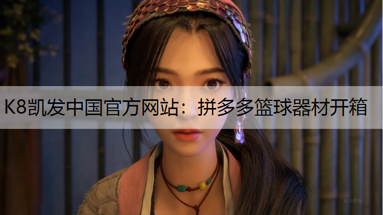 K8凯发中国官方网站：拼多多篮球器材开箱