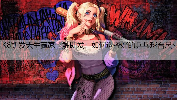 K8凯发天生赢家一触即发：如何选择好的乒乓球台尺寸