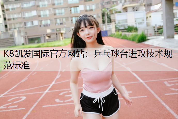 K8凯发国际官方网站：乒乓球台进攻技术规范标准