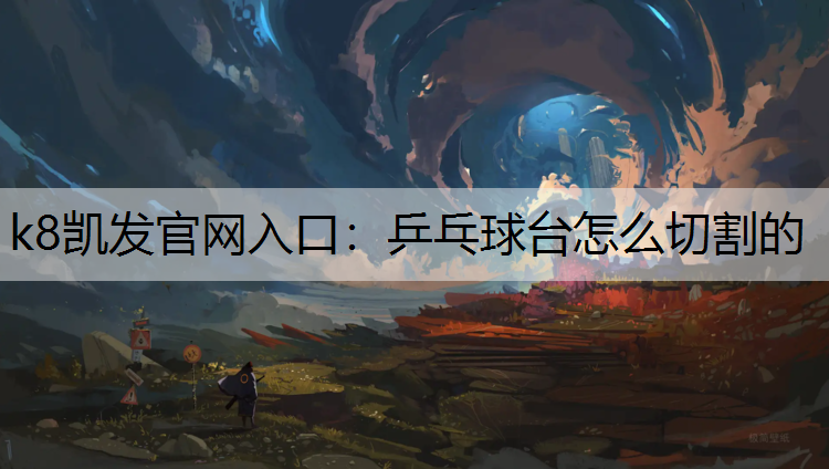 k8凯发官网入口：乒乓球台怎么切割的
