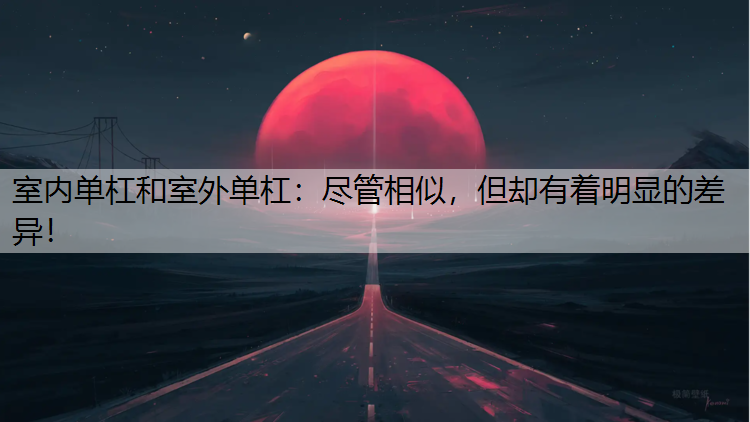 室内单杠和室外单杠：尽管相似，但却有着明显的差异！