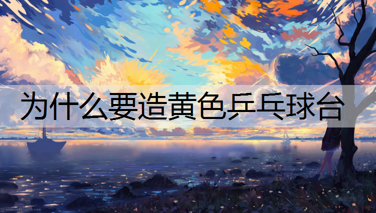 为什么要造黄色乒乓球台