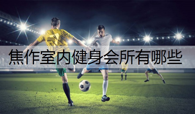 焦作室内健身会所有哪些
