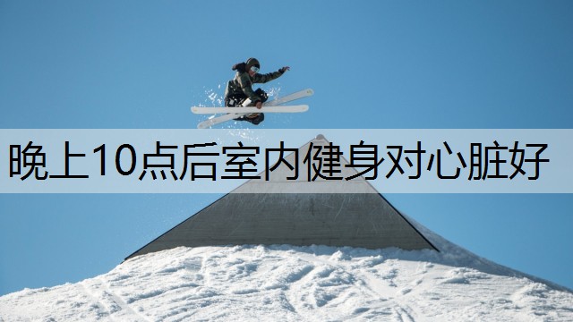 晚上10点后室内健身对心脏好