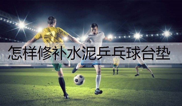 怎样修补水泥乒乓球台垫