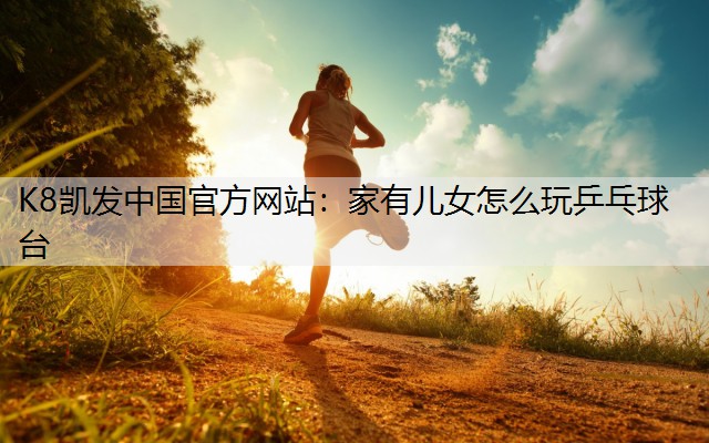 家有儿女怎么玩乒乓球台