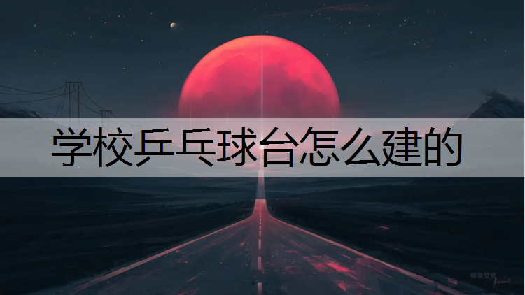 学校乒乓球台怎么建的 学校乒乓球台怎么建的