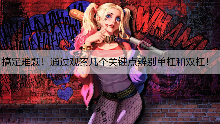 搞定难题！通过观察几个关键点辨别单杠和双杠！