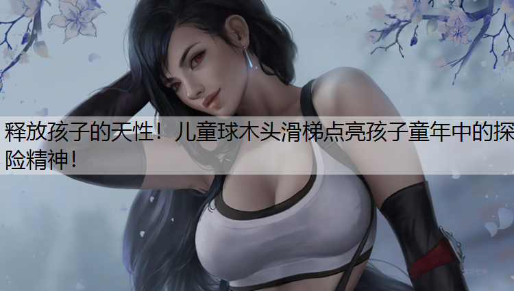 释放孩子的天性！儿童球木头滑梯点亮孩子童年中的探险精神！