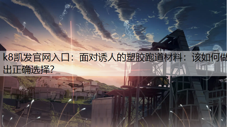 面对诱人的塑胶跑道材料：该如何做出正确选择？