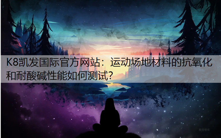 运动场地材料的抗氧化和耐酸碱性能如何测试？