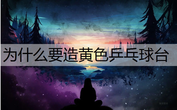 为什么要造黄色乒乓球台